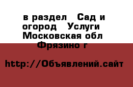  в раздел : Сад и огород » Услуги . Московская обл.,Фрязино г.